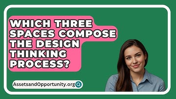 Which Three Spaces Compose the Design Thinking Process? - AssetsandOpportunity.org
