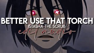 edit audio - better use that torch (istasha the scrub)