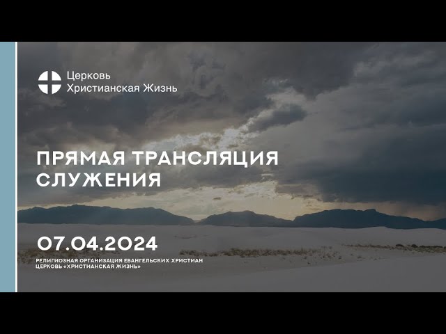 07.04.2024 Прямая трансляция служения Церкви «ХРИСТИАНСКАЯ ЖИЗНЬ»