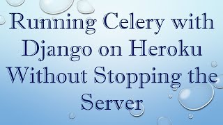 Running Celery with Django on Heroku Without Stopping the Server
