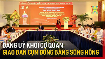 Đảng ủy Khối cơ quan giao ban Cụm đồng bằng sông Hồng | Tin tức