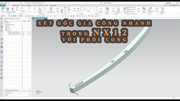 BÀI 2: THỦ THUẬT XÉT GỐC GIA CÔNG NHANH TRONG NX 12 VỚI CHI TIẾT CONG