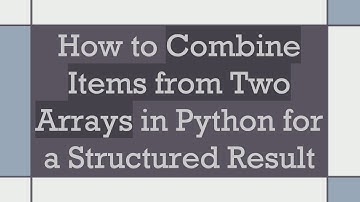 How to Combine Items from Two Arrays in Python for a Structured Result