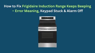 How to Fix Frigidaire Induction Range Keeps Beeping – Error Meaning, Keypad Stuck & Alarm Off
