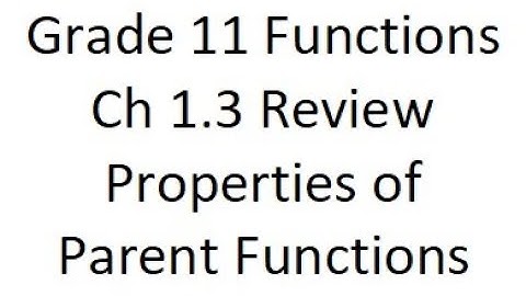 Grade 11 Functions - Properties of Parent Functions Review (ch 1.3)