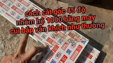 cách cắt 45 độ nhôm hệ 1000 chính xác bằng máy cùi bấp