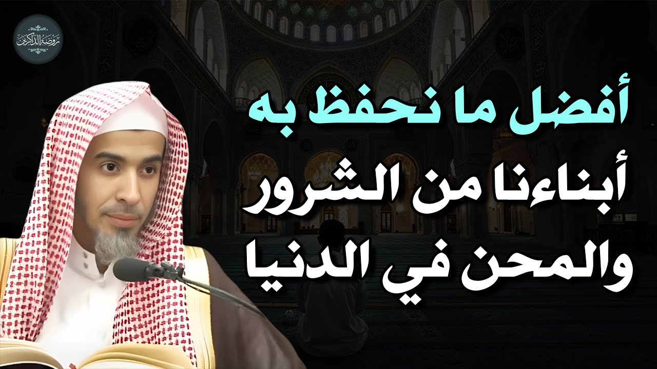أفضل عمل نحفظ به أبناءنا من كل شر و سوء في الدنيا د/عبد السلام الشويعر