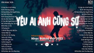 Giờ Yêu Ai Anh Cũng Sợ, Gọi Tên Em Anh Cũng Sợ...Hợp Tan Là Lẽ Thường || Nhạc Trẻ Hay Nhất Hiện Nay