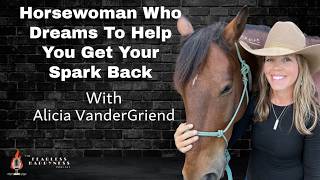 Horsewoman Who Dreams To Help You Get Your Spark Back with Alicia VanderGriend | 265
