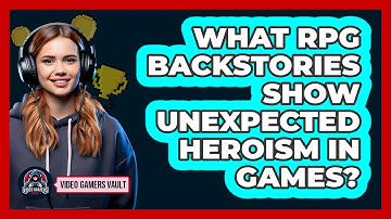 What RPG Backstories Show Unexpected Heroism In Games? - Video Gamers Vault