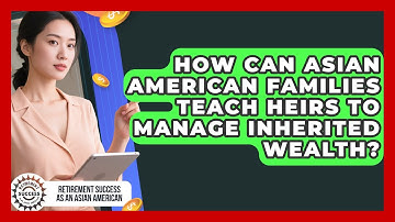 How Can Asian American Families Teach Heirs To Manage Inherited Wealth?
