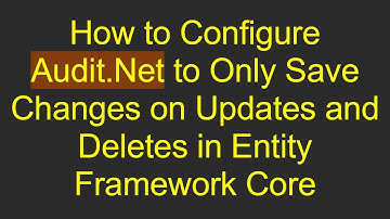How to Configure Audit.Net to Only Save Changes on Updates and Deletes in Entity Framework Core
