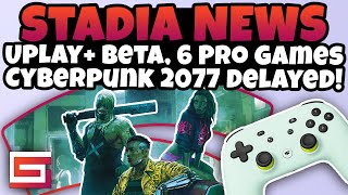 Stadia News, Uplay+ Release Info, Cyberpunk 2077 Delay, 6 New Pro Games