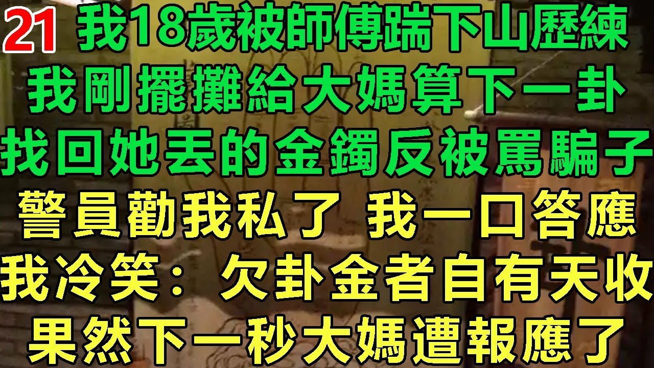 【真千金鬼見愁21】我18歲被師傅踹下山曆練，我剛擺攤給大媽算下一卦，找回她丟的金鐲反被罵騙子，員警勸我私了我一口答應，我冷笑：欠卦金不給自有天收，果然下一秒大媽遭報應了#故事 #靈異故事 #情感故事