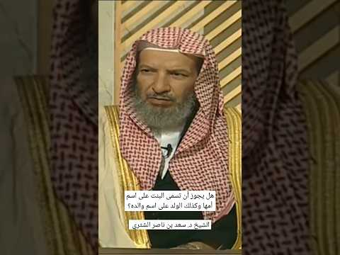 يستفتونك هل يجوز أن تسمى البنت على اسم أمها وكذلك الولد على اسم والده الشيخ د سعد بن ناصر الشثري