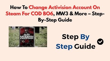 How To Change Activision Account On Steam For COD BO6, MW3 & More – Step-by-Step Guide