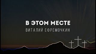 [Виталий Ефремочкин] В этом месте | Lyrics