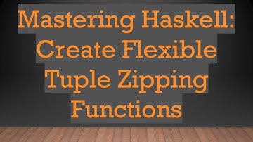 Mastering Haskell: Create Flexible Tuple Zipping Functions