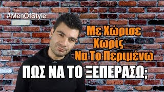 Με ΧΩΡΙΣΕ ΞΑΦΝΙΚΑ!!! (Πώς Να το Ξεπεράσω;) | Men of Style