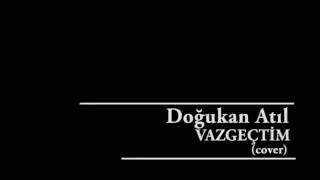 Vazgeçtim Sezen Aksu (Cover By Doğukan Atıl)