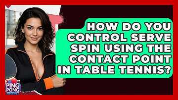 How Do You Control Serve Spin Using The Contact Point In Table Tennis? - Ping Pong Prodigy