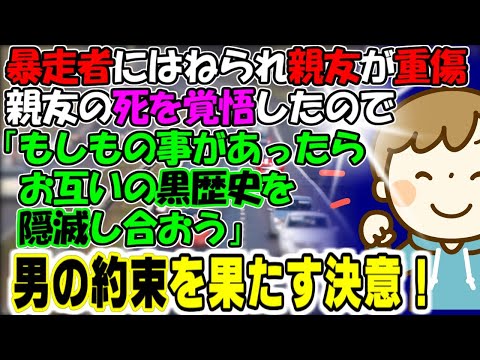 修羅場【男約束】暴走車にはねられ親友が重傷、ﾀﾋを覚悟したので「もしもの事があったら、お互いの黒歴史を隠滅し合おう」男の約束を果たす決意！牛子のスカッとする話ＧＪ