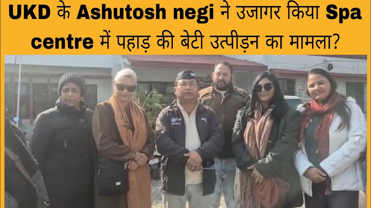 UKD के aashutosh negi ने उजागर किया spa centre में पहाड़ की बेटी उत्पीड़न का मामला देखिए वीडियो में?