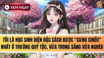 [FULL] TÔI LÀ HỌC SINH ĐƯỢC CƯNG CHIỀU NHẤT TRƯỜNG QUÝ TỘC