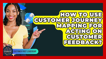 How To Use Customer Journey Mapping For Acting On Customer Feedback? - Customer First Leadership