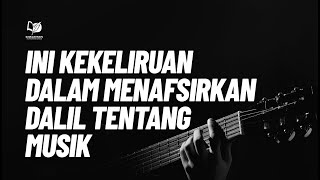 Ini Kekeliruan dalam Menafsirkan Dalil tentang Musik
