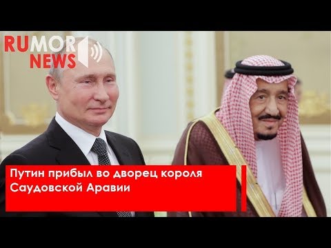 Путин прибыл во дворец короля Саудовской Аравии