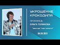 Укрощение крокодила. Ольга Голикова. 4 апреля 2021 года