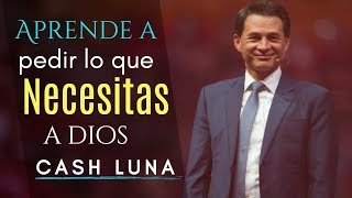 Pastor Cash Luna - APRENDE A PEDIR LO QUE NECESITAS