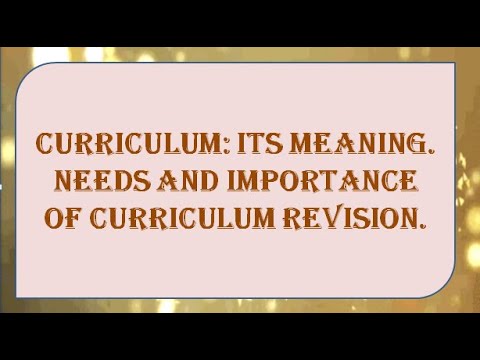 CURRICULUM: ITS MEANING; NEEDS AND IMPORTANCE OF CURRICULUM REVISION.