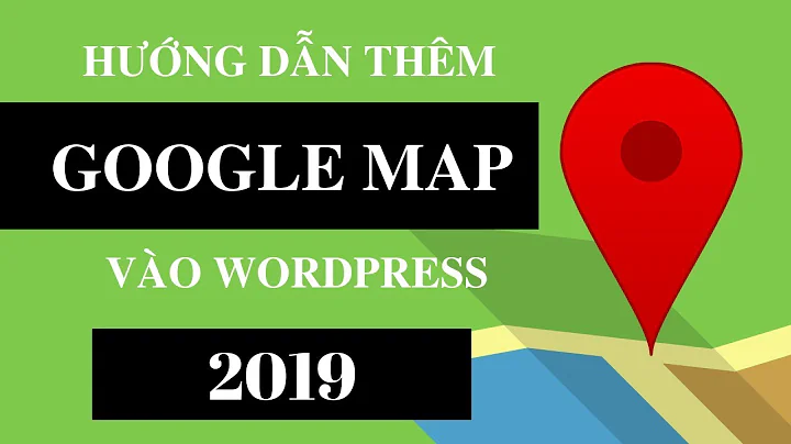 Hướng dẫn thêm Google Map vào Wordpress