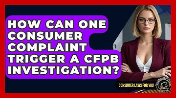 How Can One Consumer Complaint Trigger A CFPB Investigation? - Consumer Laws For You
