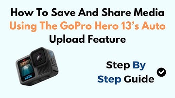 How To Save And Share Media Using The GoPro Hero 13’s Auto Upload Feature