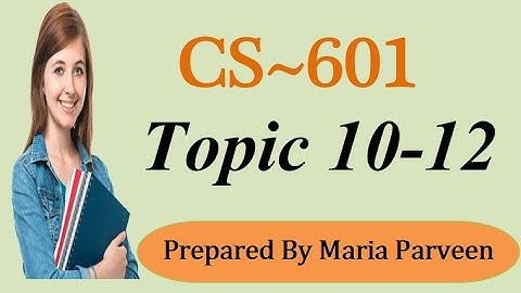 CS601 TOPIC 10-12 || CS601 Short Lectures by MARIA PARVEEN || Prepared By VU Learning