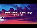 HOW GREAT THOU ART by CHRIS RICE | lyrics