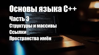 Основы языка C++. Часть 3. Структуры и массивы, ссылки, пространства имён