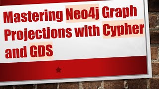 Mastering Neo4J Graph Projections With Cypher And Gds