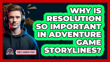 Why Is Resolution So Important In Adventure Game Storylines? - Video Gamers Vault