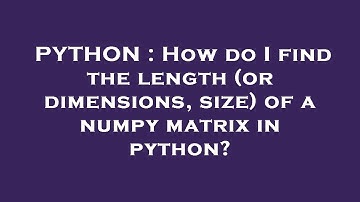 PYTHON : How do I find the length (or dimensions, size) of a numpy matrix in python?