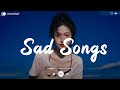 Sad songs  sad songs playlist for broken hearts  depressing songs 2024 that will make you cry