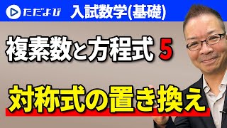 【入試数学(基礎)】複素数と方程式5 対称式の置き換え*