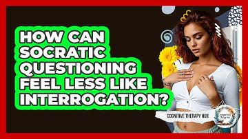 How Can Socratic Questioning Feel Less Like Interrogation? - Cognitive Therapy Hub