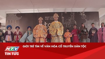 GIỚI TRẺ TÌM VỀ VĂN HÓA CỔ TRUYỀN DÂN TỘC| HTV TIN TỨC