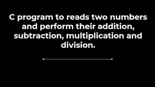 C program to reads two numbers and perform their addition, subtraction, multiplication and division