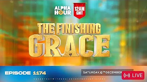 ALPHA HOUR EPISODE 1174 || THE FINISHING GRACE || SATURDAY, 6th DECEMBER 2025