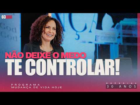 Não deixe o medo te controlar! | Mudança de Vida Hoje | 30 anos